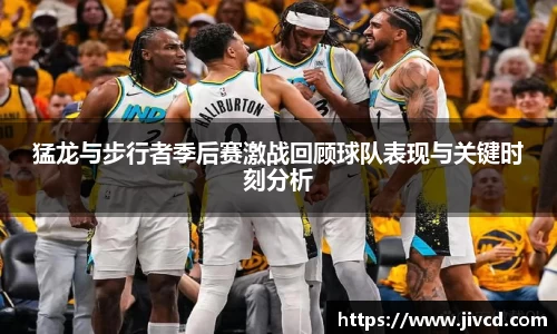MILE米乐集团猛龙与步行者季后赛激战回顾球队表现与关键时刻分析