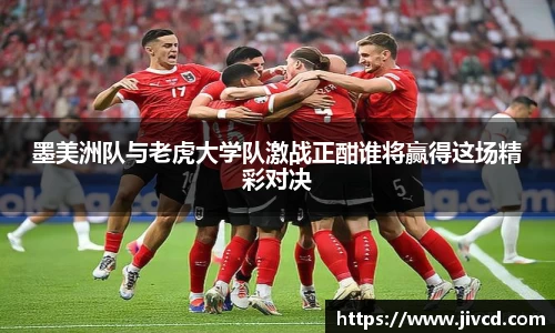 MILE米乐集团墨美洲队与老虎大学队激战正酣谁将赢得这场精彩对决