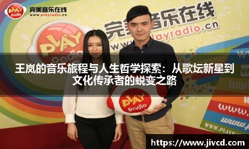 MILE米乐集团王岚的音乐旅程与人生哲学探索：从歌坛新星到文化传承者的蜕变之路