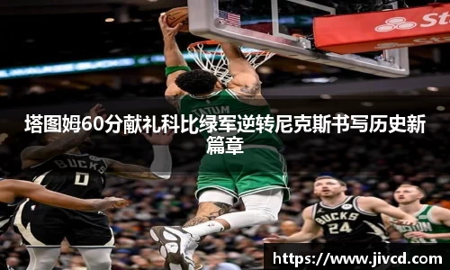 MILE米乐集团塔图姆60分献礼科比绿军逆转尼克斯书写历史新篇章